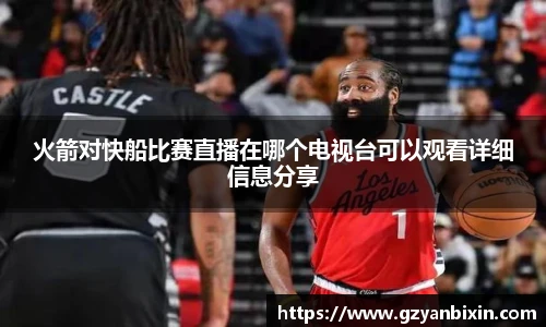 火箭对快船比赛直播在哪个电视台可以观看详细信息分享
