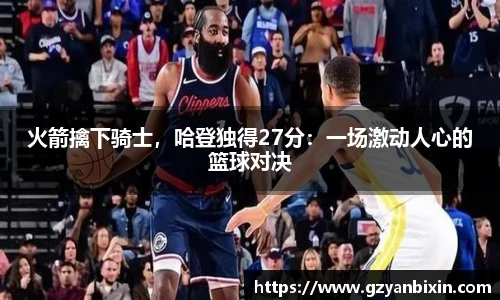 火箭擒下骑士，哈登独得27分：一场激动人心的篮球对决