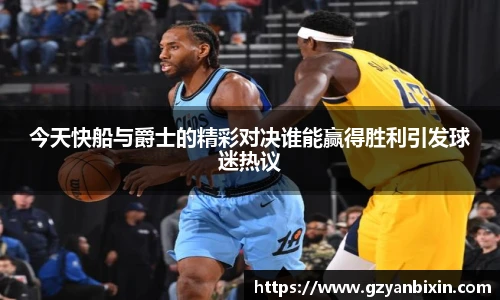 今天快船与爵士的精彩对决谁能赢得胜利引发球迷热议