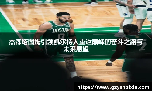杰森塔图姆引领凯尔特人重返巅峰的奋斗之路与未来展望