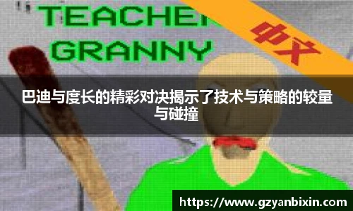 巴迪与度长的精彩对决揭示了技术与策略的较量与碰撞