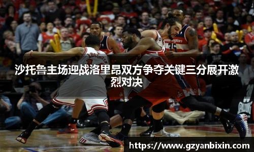 沙托鲁主场迎战洛里昂双方争夺关键三分展开激烈对决