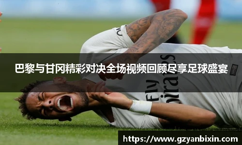 巴黎与甘冈精彩对决全场视频回顾尽享足球盛宴