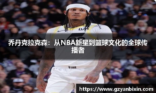 乔丹克拉克森：从NBA新星到篮球文化的全球传播者